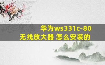 华为ws331c-80无线放大器 怎么安装的